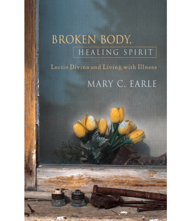 EARLE, MARY C Broken Body, Healing Spirit : Lectio Divina And Living With Illness