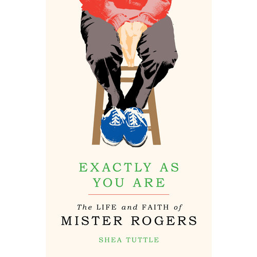EXACTLY AS YOU ARE : THE LIFE AND FAITH OF MISTER ROGERS by SHEA TUTTLE EXACTLY AS YOU ARE : THE LIFE AND FAITH OF MISTER ROGERS by SHEA TUTTLE