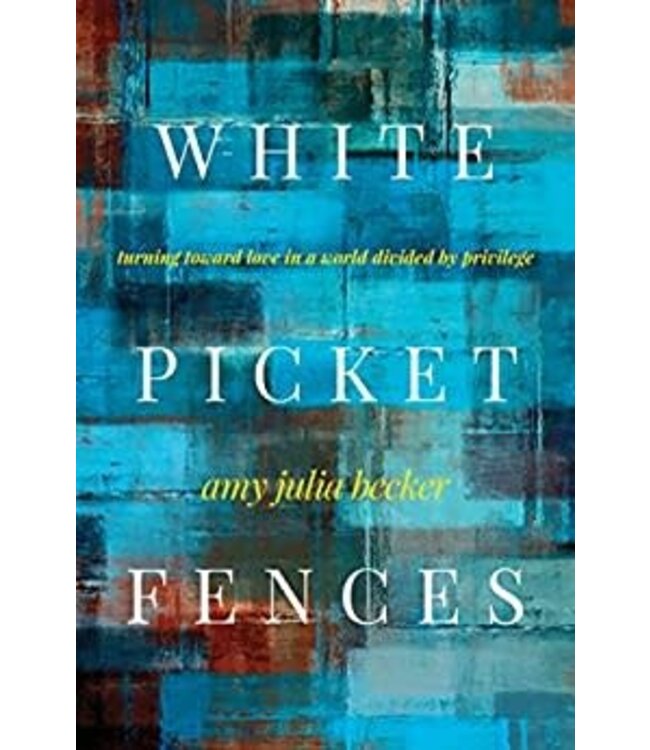 White Picket Fences: Turning Toward Love In a World Divided by Privilege by Amy Julia Becker