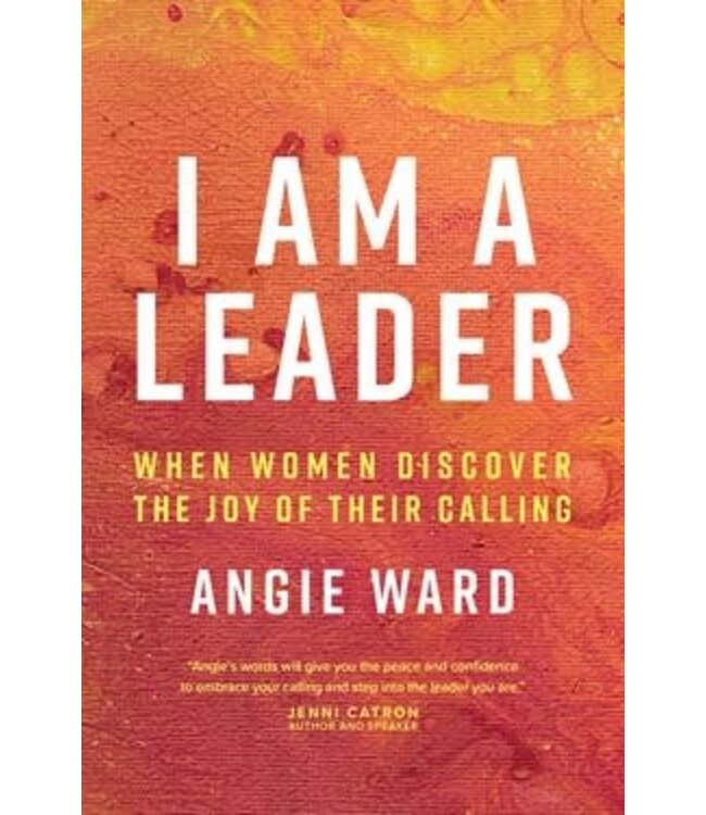 I Am a Leader : When Women Discover the Joy of Their Calling by Angie Ward