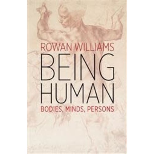 BEING HUMAN: BODIES, MINDS, PERSONS by ROWAN WILLIAMS BEING HUMAN: BODIES, MINDS, PERSONS by ROWAN WILLIAMS