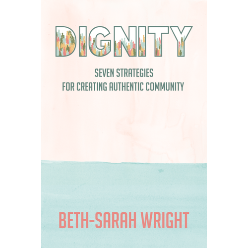 DIGNITY : Seven Strategies for Creating Authentic Community by BETH-SARAH WRIGHT DIGNITY : Seven Strategies for Creating Authentic Community by BETH-SARAH WRIGHT