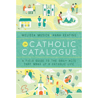 CATHOLIC CATALOGUE - A FIELD GUIDE TO DAILY ACTS by MELISSA MUSICK & ANNA KEATING