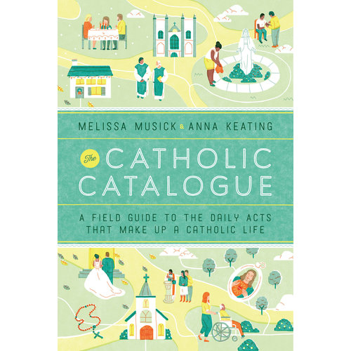 CATHOLIC CATALOGUE - A FIELD GUIDE TO DAILY ACTS by MELISSA MUSICK & ANNA KEATING CATHOLIC CATALOGUE - A FIELD GUIDE TO DAILY ACTS by MELISSA MUSICK & ANNA KEATING