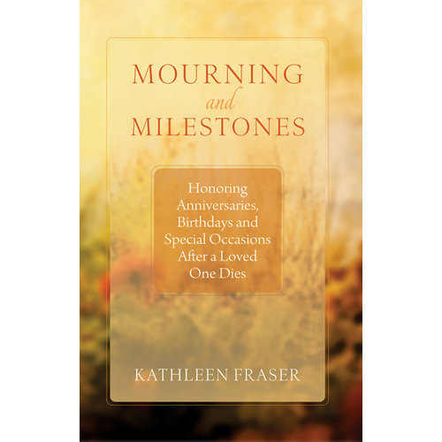 Mourning And Milestones : Honoring Anniversaries, Birthdays And Special Occasions After a Loved One Dies by Kathleen Fraser