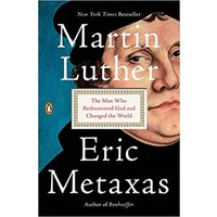 MARTIN LUTHER: THE MAN WHO REDISCOVERED GOD AND CHANGED THE WORLD BY ERIC METAXES