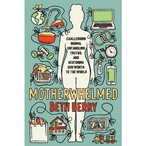 MOTHERWHELMED: CHALLENGING NORMS, UNTANGLING TRUTHS, AND RESTORING OUR WORTH TO THE WORLD MOTHERWHELMED: CHALLENGING NORMS, UNTANGLING TRUTHS, AND RESTORING OUR WORTH TO THE WORLD