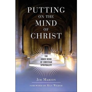 PUTTING ON THE MIND OF CHRIST: THE INNER WORK OF CHRISTIAN SPIRITUALITY BY JIM MARION