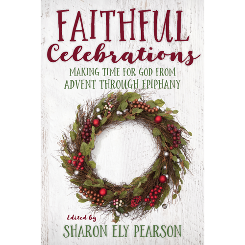 FAITHFUL CELEBRATIONS: MAKING TIME FOR GOD FROM ADVENT THROUGH EPIPHANY by SHARON ELY PEARSON