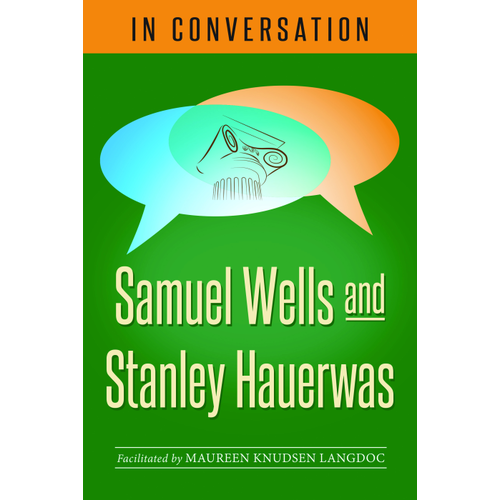 WELLS AND HAUERWAS IN CONVERSATION: Samuel Wells and Stanley Hauerwas WELLS AND HAUERWAS IN CONVERSATION: Samuel Wells and Stanley Hauerwas