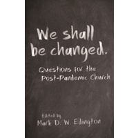 We Shall Be Changed: Questions For the Post-Pandemic Church by Mark D. W. Edington (Ed.)