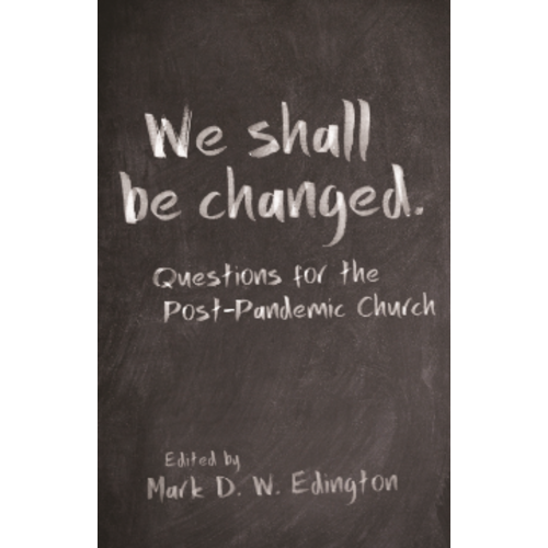 We Shall Be Changed: Questions For the Post-Pandemic Church by Mark D. W. Edington (Ed.)