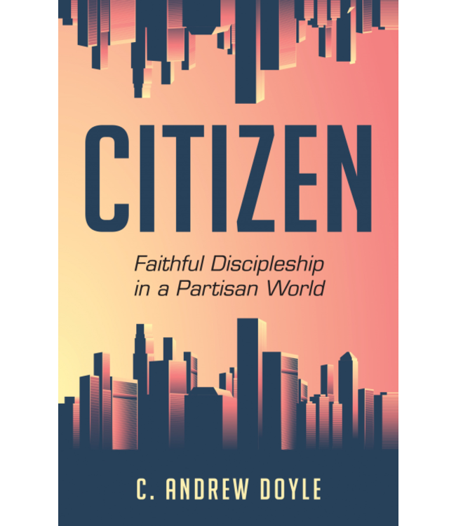 DOYLE, C. ANDREW Citizen : Faithful Discipleship In a Partisan World by C. Andrew Doyle