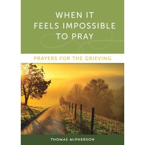 When It Feels Impossible To Pray: Prayers For the Grieving by Thomas Mcpherson