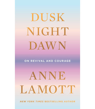 Dusk, Night, Dawn : On Revival And Courage by Anne Lamott