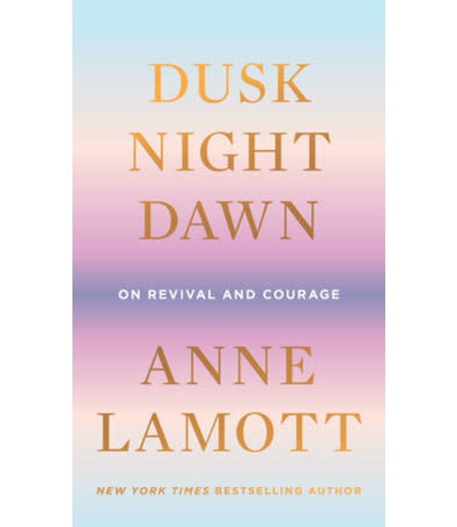 Dusk, Night, Dawn : On Revival And Courage by Anne Lamott
