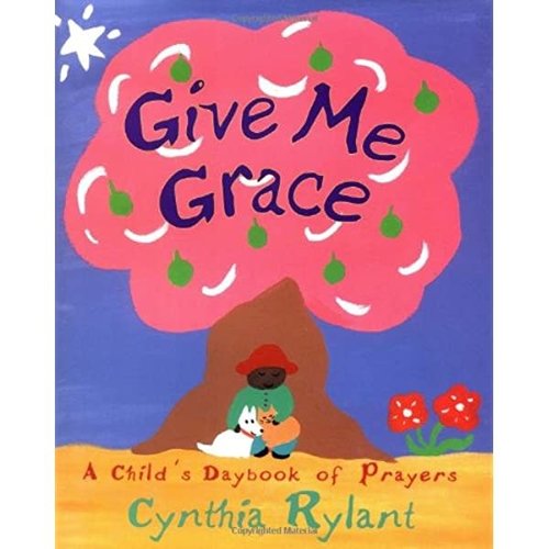 RYLANT, CYNTHIA GIVE ME GRACE: A CHILD'S DAYBOOK OF PRAYER by CYNTHIA RYLANT RYLANT, CYNTHIA GIVE ME GRACE: A CHILD'S DAYBOOK OF PRAYER by CYNTHIA RYLANT