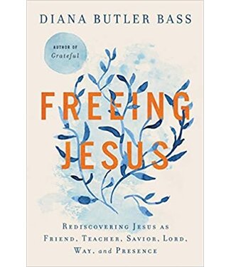 Freeing Jesus: Rediscovering Jesus As Friend, Teacher, Savior, Lord, Way, And Presence by Diana Butler Bass