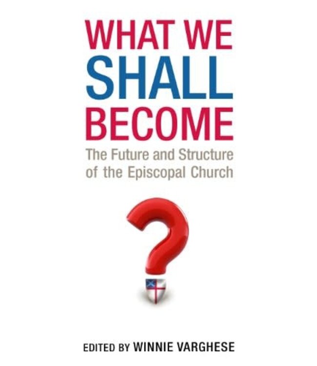 VARGHESE, WINNIE What Shall We Become: the Future And Structure of the Episcopal Church by Winnie Varghese