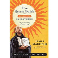 JESUIT GUIDE TO (ALMOST) EVERYTHING: A SPIRITUALITY FOR REAL LIFE by JAMES MARTIN