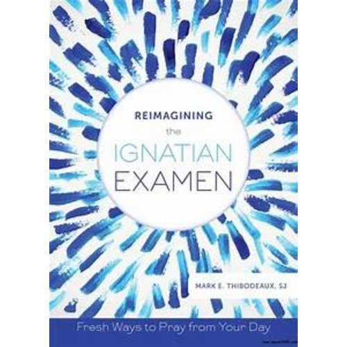 THIBODEAUX, MARK REIMAGINING THE IGNATIAN EXAMEN: WAYS TO PRAY FROM YOUR DAY THIBODEAUX, MARK REIMAGINING THE IGNATIAN EXAMEN: WAYS TO PRAY FROM YOUR DAY