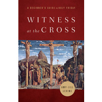 Witness At the Cross: a Beginner's Guide To Holy Friday by Amy-Jill Levine