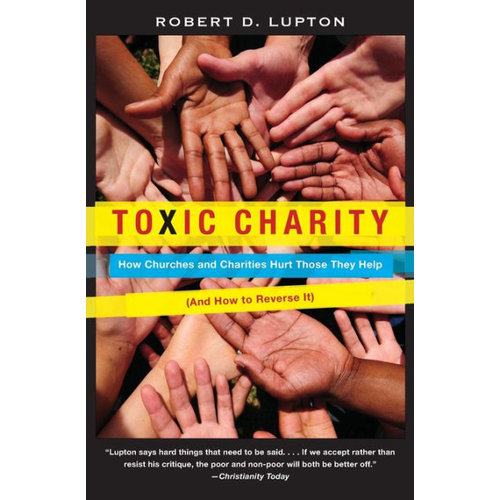 LUPTON, ROBERT TOXIC CHARITY: HOW CHURCHES AND CHARITIES HURT THOSE THEY HELP LUPTON, ROBERT TOXIC CHARITY: HOW CHURCHES AND CHARITIES HURT THOSE THEY HELP