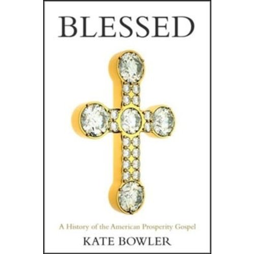 BOWLER, KATE BLESSED: A History of The American Prosperity Gospel by Kate Bowler