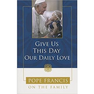 PAULINE Give Us This Day Our Daily Love: Pope Francis On the Family