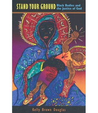 Stand Your Ground: Black Bodies And the Justice of God by Kelly Brown Douglas