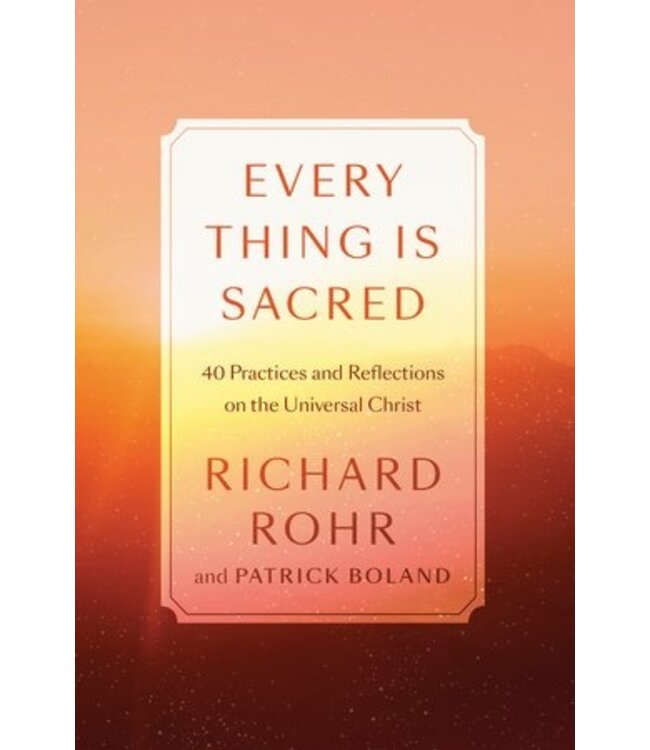 Everything Is Sacred : 40 Practices And Reflections On the Universal Christ by Richar Rohr