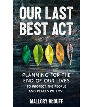 MCDUFF, MALLORY Our Last Best Act: Planning For the End of Our Lives To Protect the People And Places We Love by Mallory Mcduff
