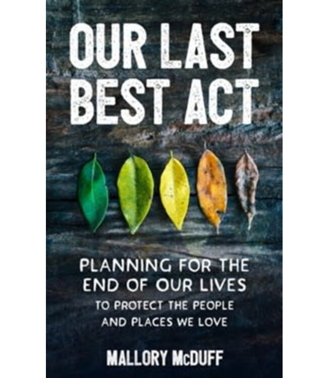 MCDUFF, MALLORY Our Last Best Act: Planning For the End of Our Lives To Protect the People And Places We Love by Mallory Mcduff