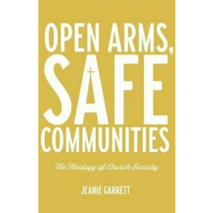 Open Arms, Safe Communities: the Theology of Church Security by Jeanie Garrett