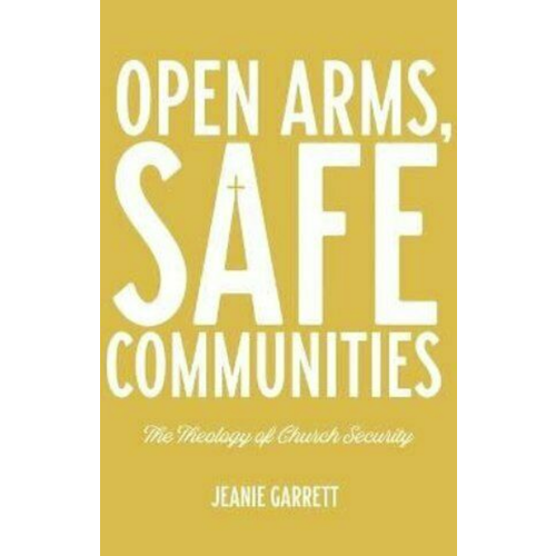 Open Arms, Safe Communities: The Theology of Church Security by Jeanie Garrett