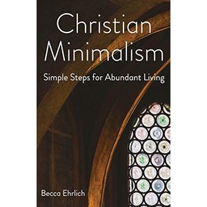 Christian Minimalism: Simple Steps for Abundant Living by Becca Ehrlich