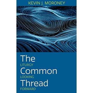 The Common Thread: Liturgy Looking Forward by Kevin Moroney