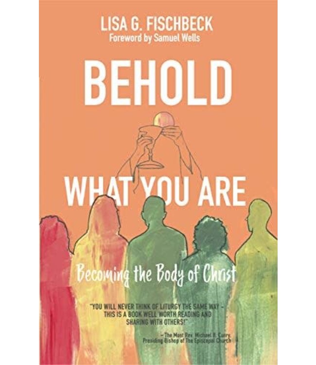 Behold What You Are: Becoming the Body of Christ by Lisa G. Fischbeck
