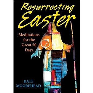 MOOREHEAD, KATE RESURRECTING EASTER : MEDITATIONS FOR THE GREAT 50 DAYS