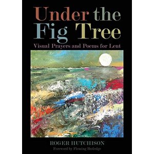 HUTCHISON, ROGER UNDER THE FIG TREE : VISUAL PRAYERS AND POEMS FOR LENT by ROGER HUTCHINSON