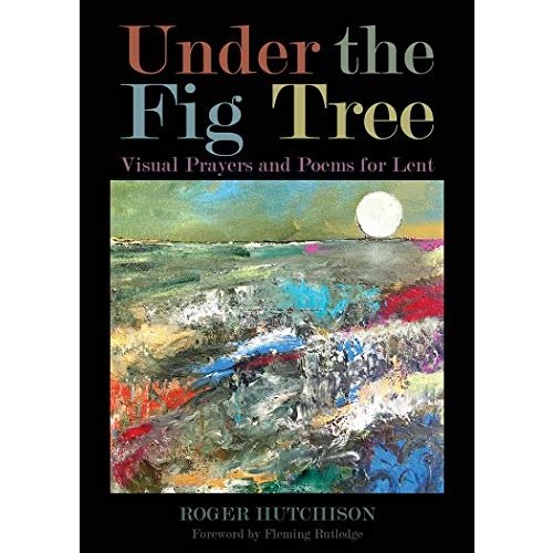 HUTCHISON, ROGER Under the Fig Tree : Visual Prayers And Poems For Lent by Roger Hutchinson