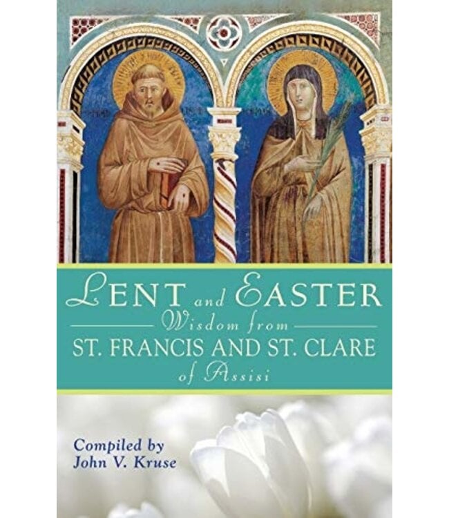 Lent And Easter Wisdom From St. Francis And St. Clare of Assisi by John Kruse