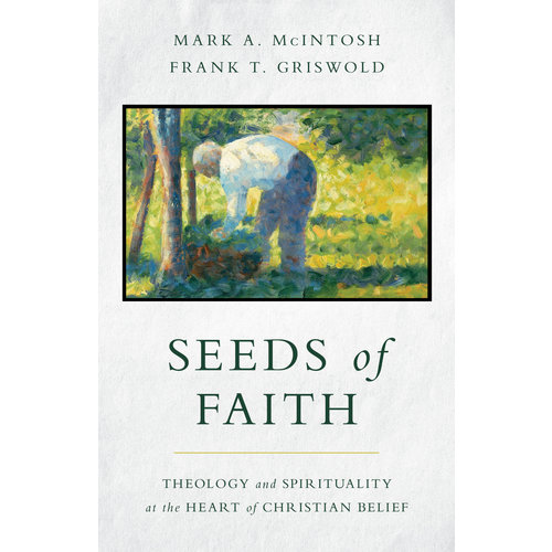 Seeds of Faith: Theology and Spirituality at the Heart of Christian Belief by McIntosh and Griswold