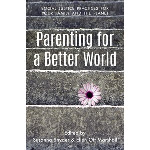 Parenting For a Better World: Social Justice Practices For Your Family And the Planet