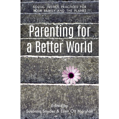 Parenting For a Better World: Social Justice Practices For Your Family And the Planet