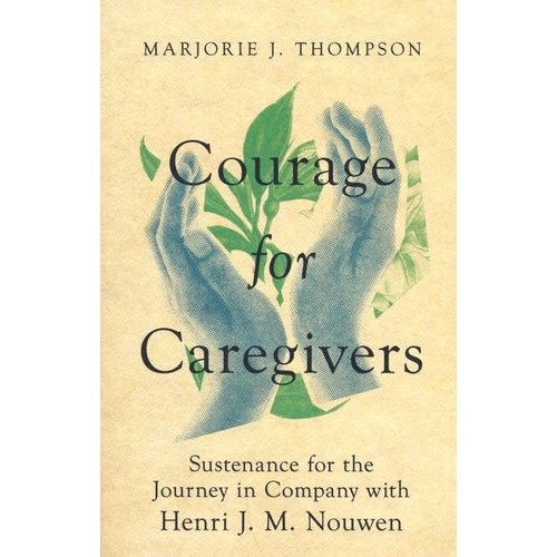 COURAGE FOR CAREGIVERS: SUSTENANCE FOR THE JOURNEY IN COMPANY WITH HENRI J. M. NOUWEN COURAGE FOR CAREGIVERS: SUSTENANCE FOR THE JOURNEY IN COMPANY WITH HENRI J. M. NOUWEN