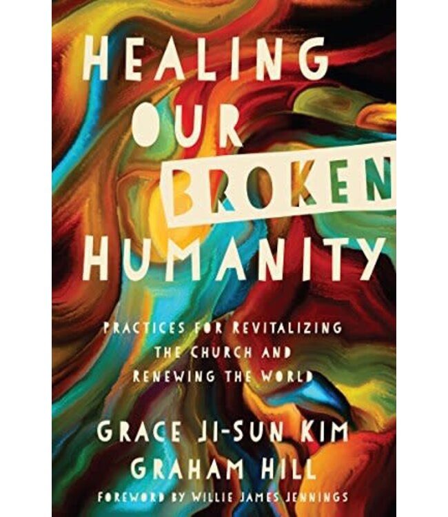 Healing Our Broken Humanity: Practices For Revitalizing the Church And Renewing the World