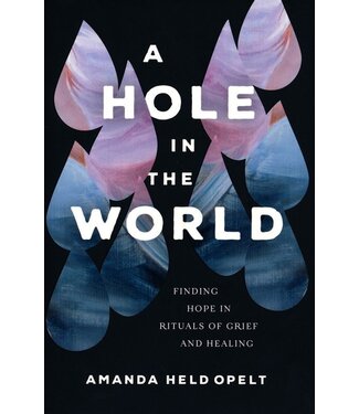 A Hole In the World: Finding Hope In Rituals of Grief And Healing  by Amanda Held Opelt
