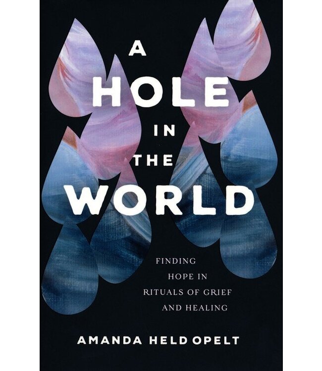 A Hole In the World: Finding Hope In Rituals of Grief And Healing  by Amanda Held Opelt