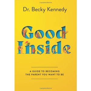 Good Inside: a Guide To Becoming the Parent You Want To Be by Dr. Becky Kennedy